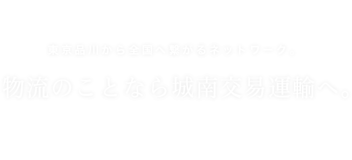 東京品川から全国へ繋がるネットワーク。物流のことなら城南交易運輸へ。